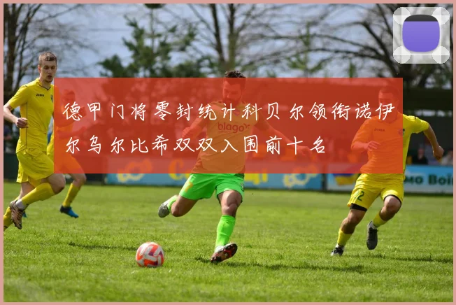德甲门将零封统计科贝尔领衔诺伊尔乌尔比希双双入围前十名