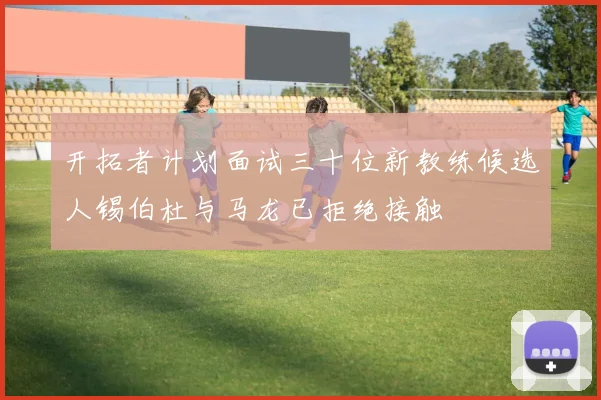 开拓者计划面试三十位新教练候选人锡伯杜与马龙已拒绝接触