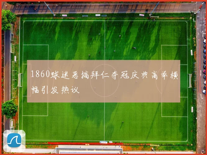 1860球迷恶搞拜仁夺冠庆典高举横幅引发热议